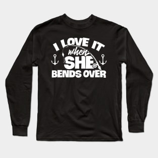 I Love It When She Bends Over Fishing Shirt Funny Fish Rod Long Sleeve T-Shirt